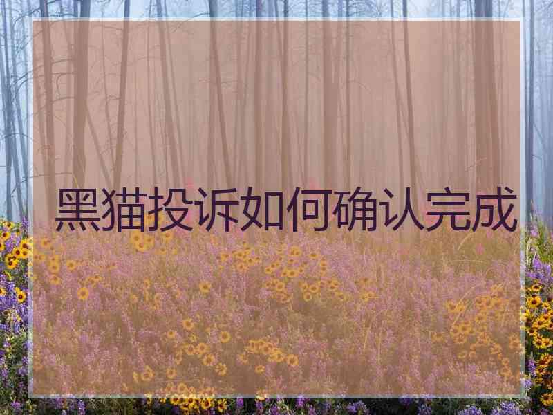 黑猫投诉如何确认完成