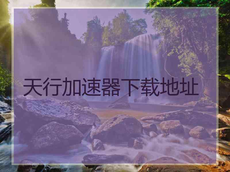 天行加速器下载地址