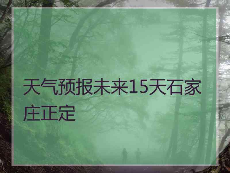天气预报未来15天石家庄正定