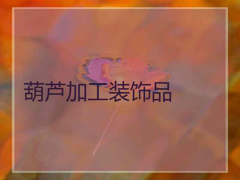 葫芦加工装饰品