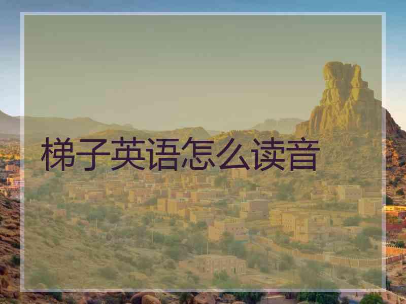 梯子英语怎么读音