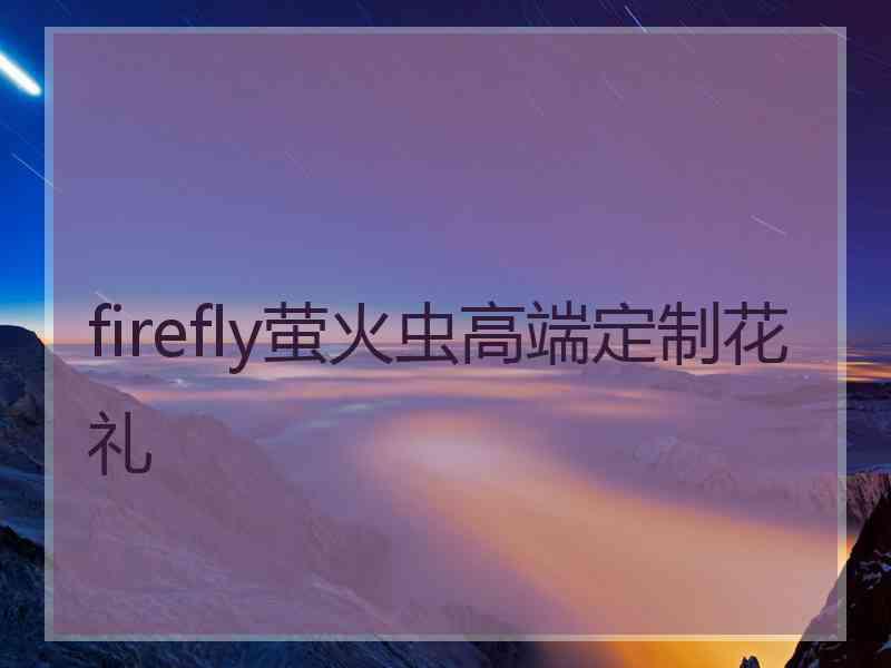 firefly萤火虫高端定制花礼