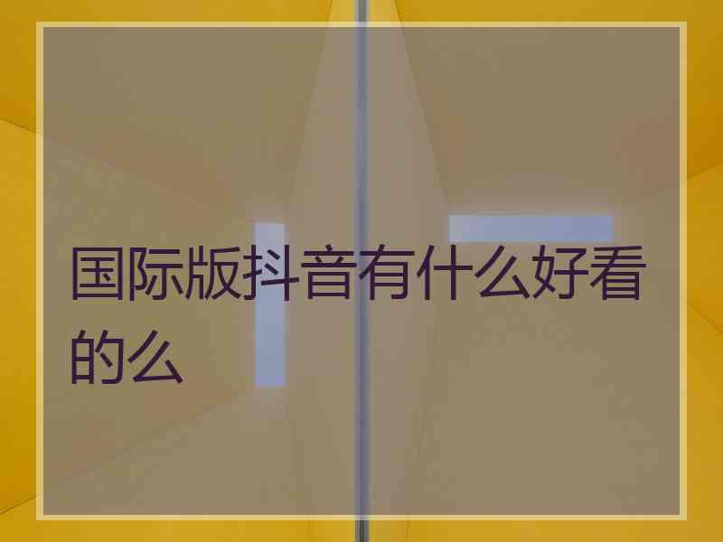 国际版抖音有什么好看的么