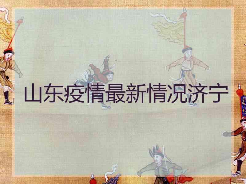 山东疫情最新情况济宁