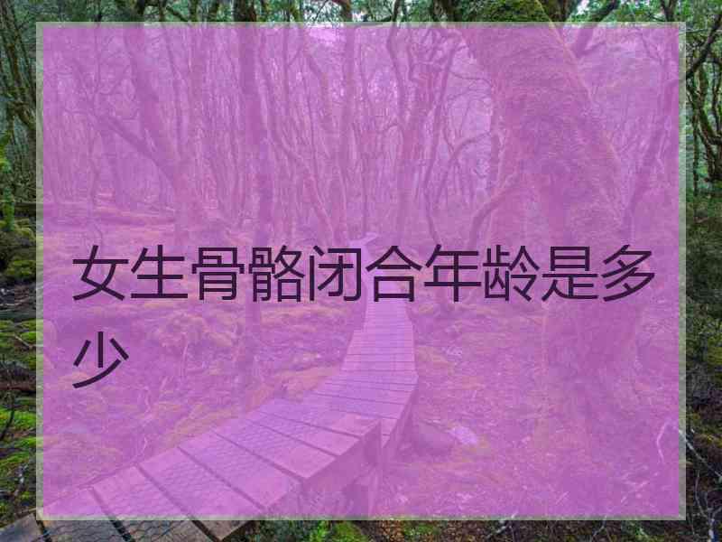 女生骨骼闭合年龄是多少