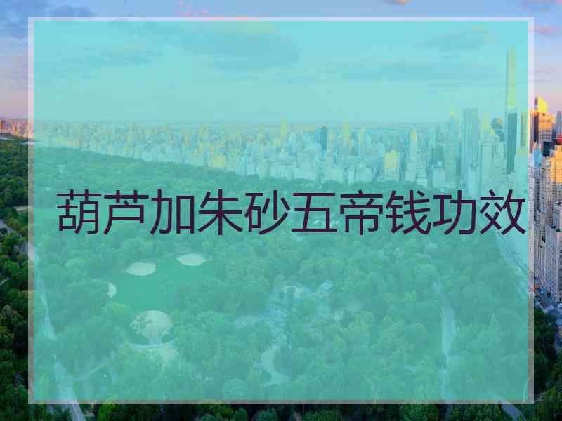 葫芦加朱砂五帝钱功效
