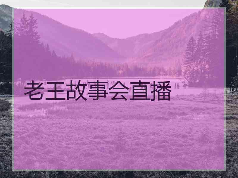 老王故事会直播