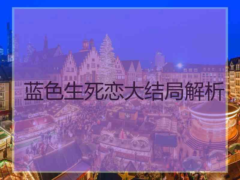 蓝色生死恋大结局解析