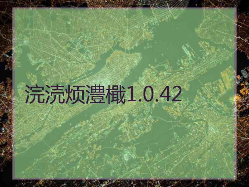 浣涜烦澧檝1.0.42