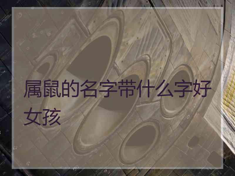 属鼠的名字带什么字好女孩