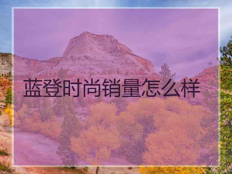 蓝登时尚销量怎么样