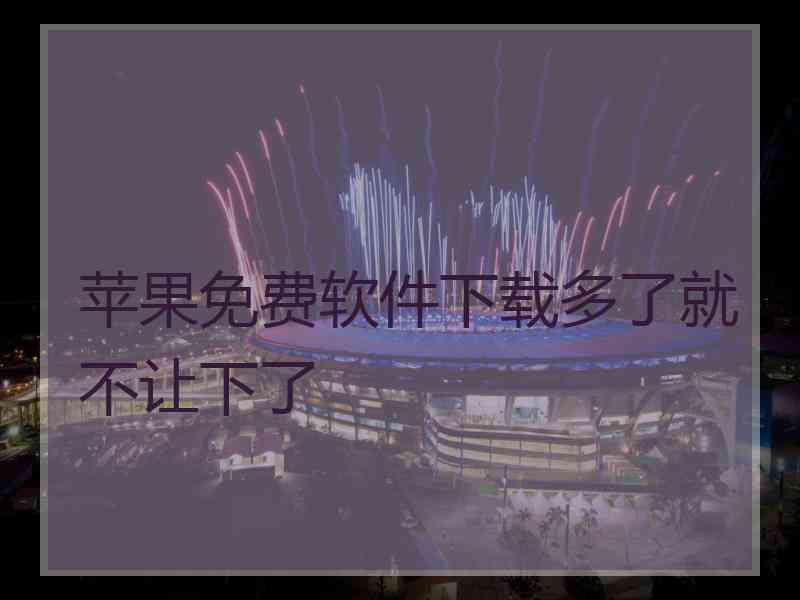 苹果免费软件下载多了就不让下了