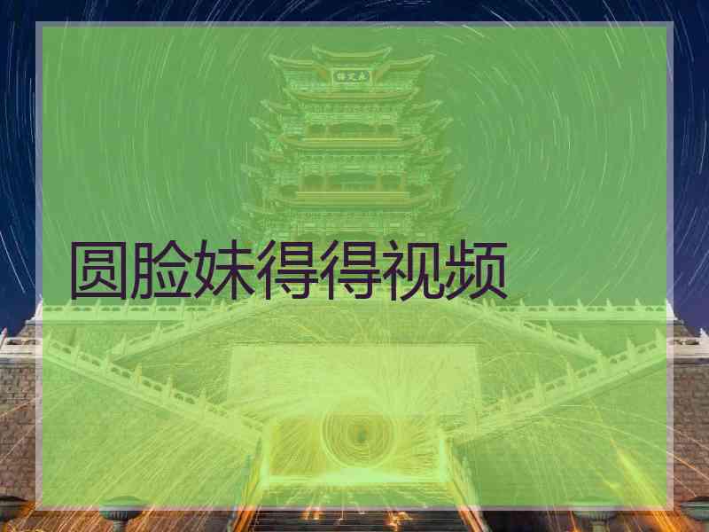 圆脸妹得得视频