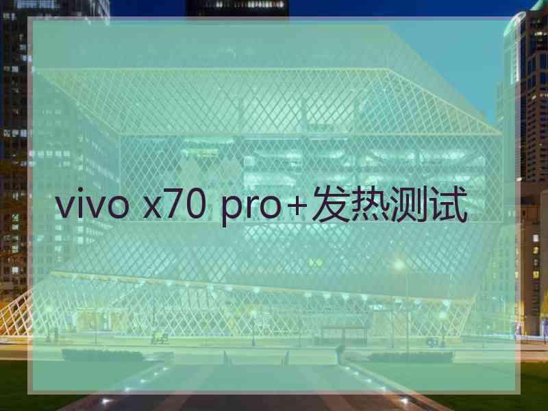 vivo x70 pro+发热测试