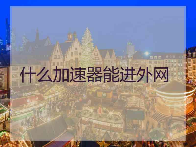 什么加速器能进外网