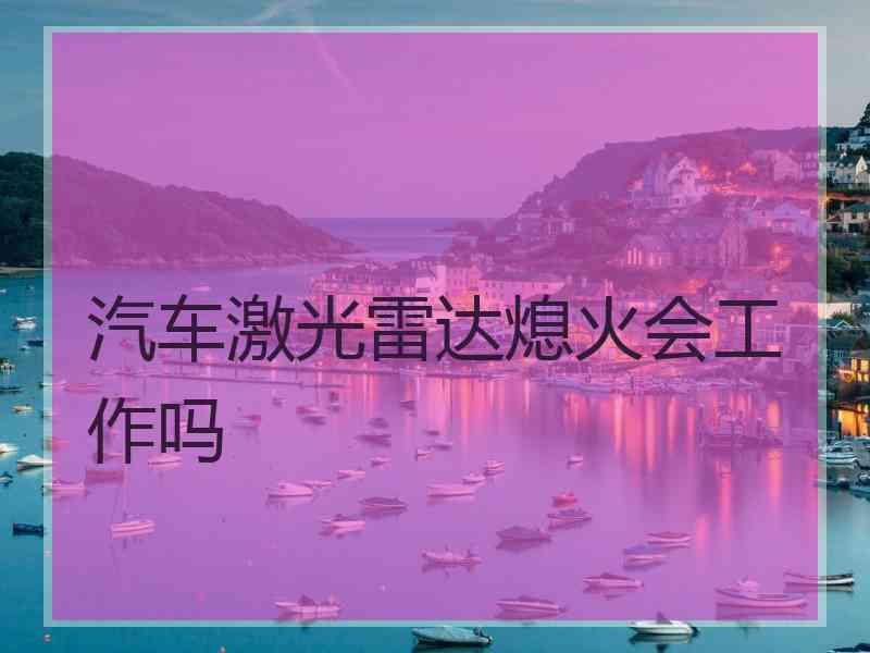 汽车激光雷达熄火会工作吗