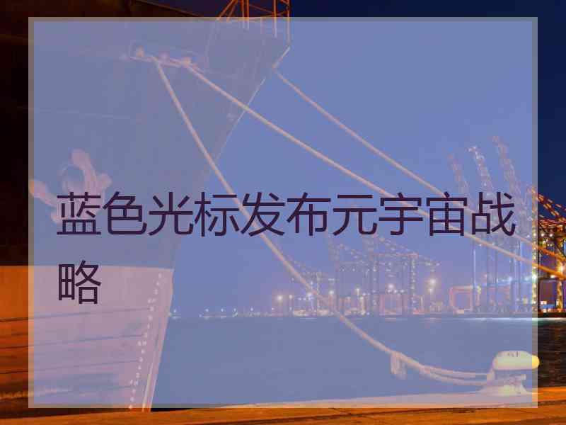 蓝色光标发布元宇宙战略