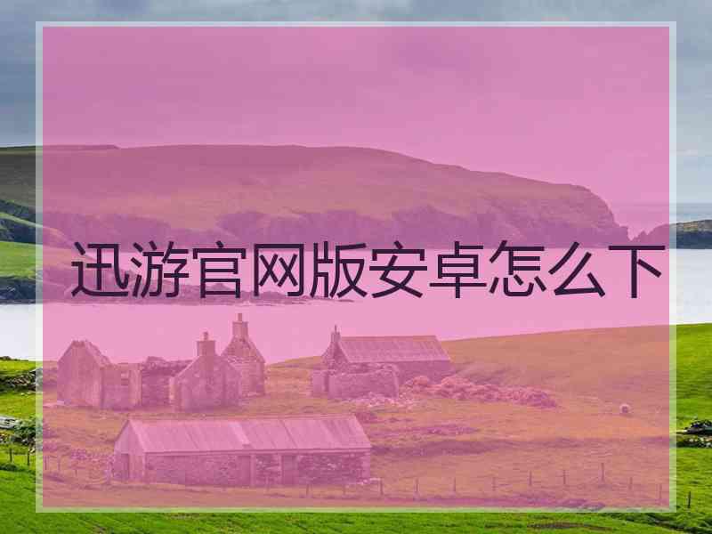 迅游官网版安卓怎么下