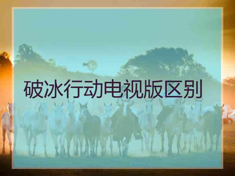 破冰行动电视版区别