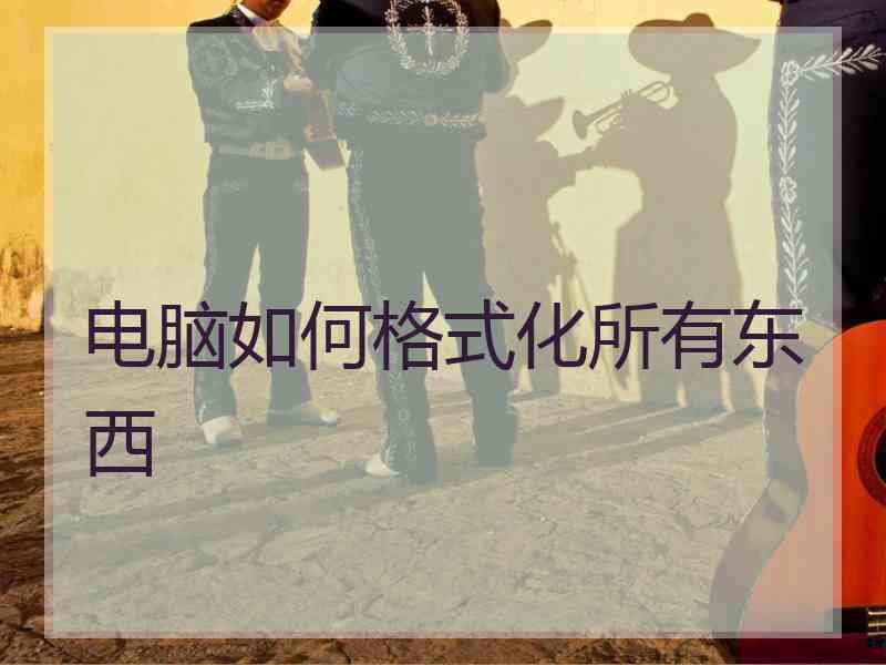 电脑如何格式化所有东西