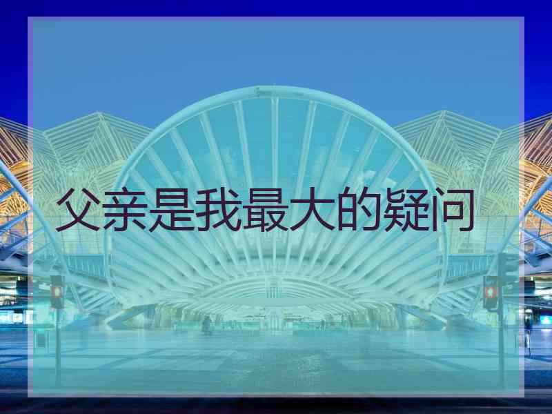 父亲是我最大的疑问