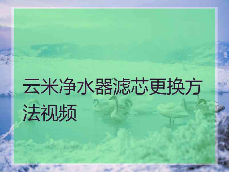 云米净水器滤芯更换方法视频