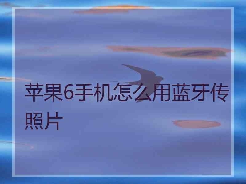 苹果6手机怎么用蓝牙传照片