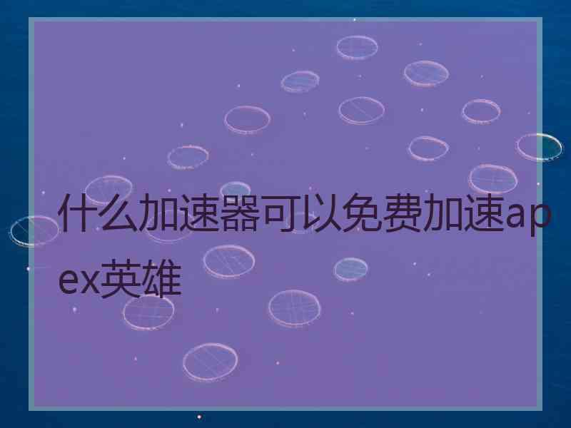 什么加速器可以免费加速apex英雄