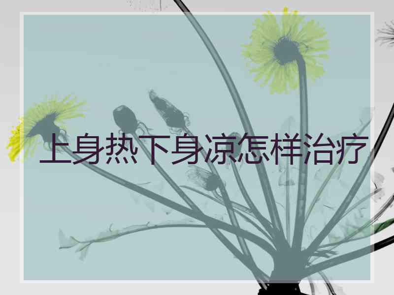 上身热下身凉怎样治疗