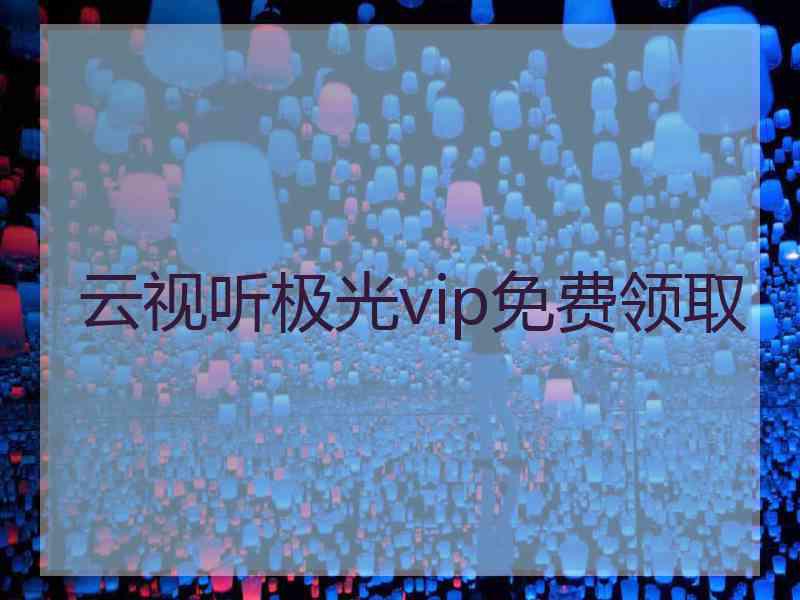 云视听极光vip免费领取