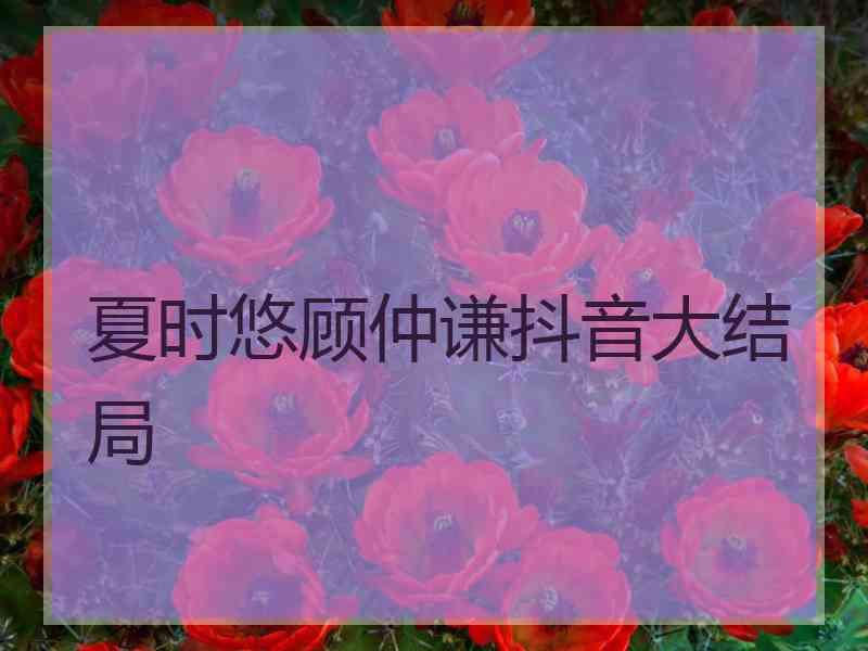 夏时悠顾仲谦抖音大结局