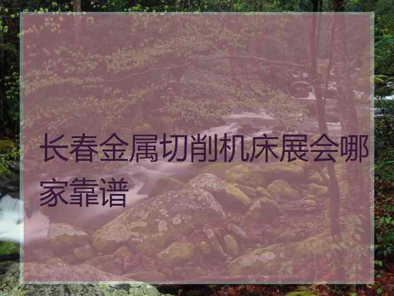 长春金属切削机床展会哪家靠谱