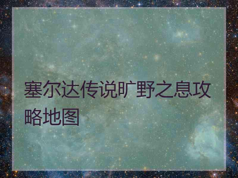 塞尔达传说旷野之息攻略地图