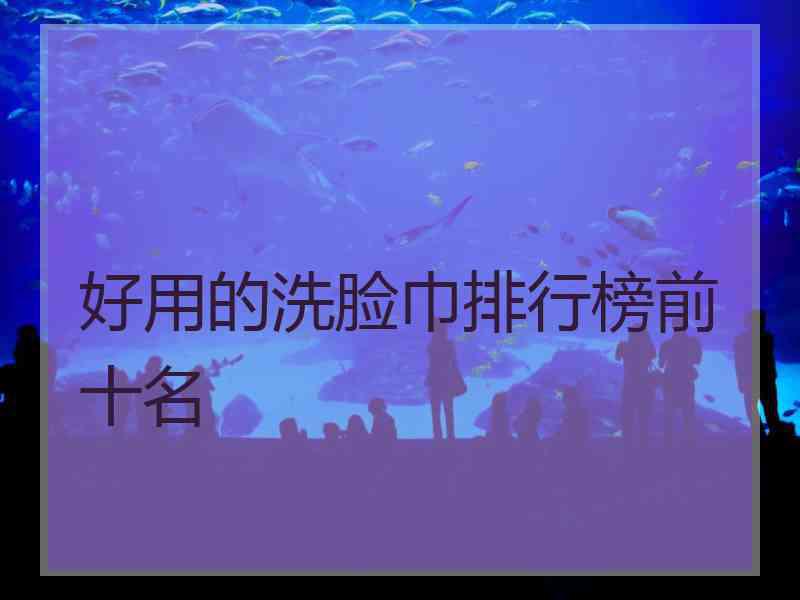 好用的洗脸巾排行榜前十名