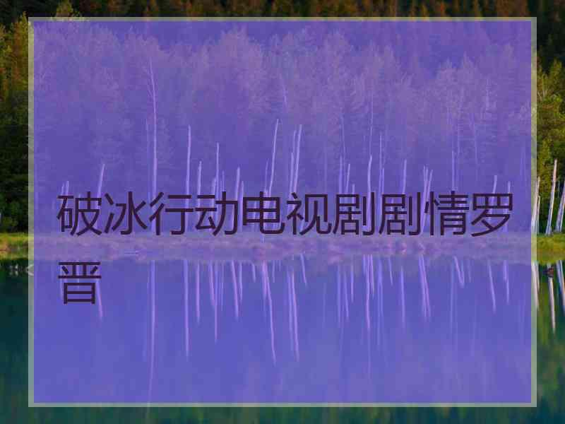 破冰行动电视剧剧情罗晋