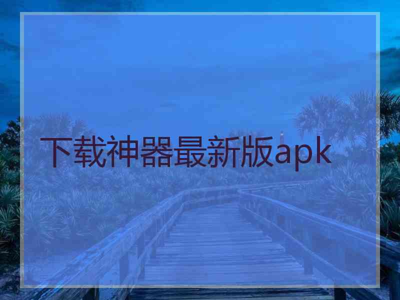 下载神器最新版apk