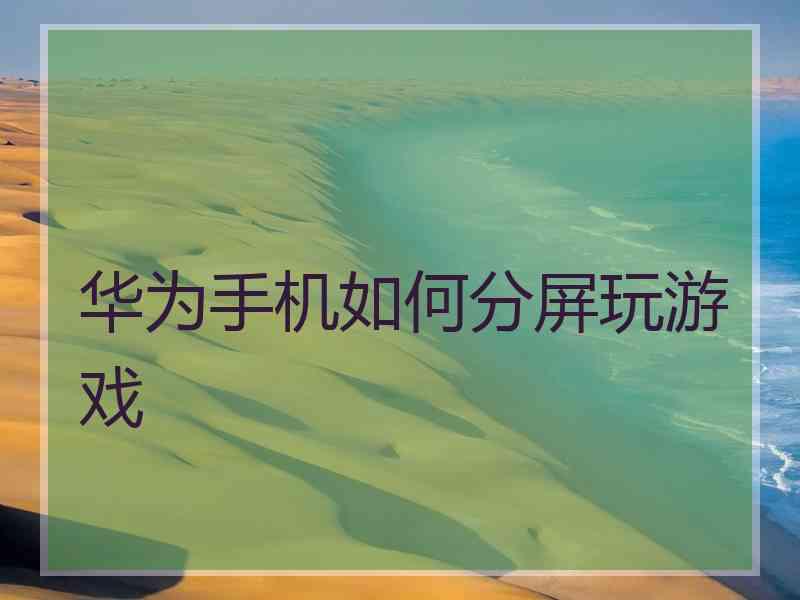 华为手机如何分屏玩游戏