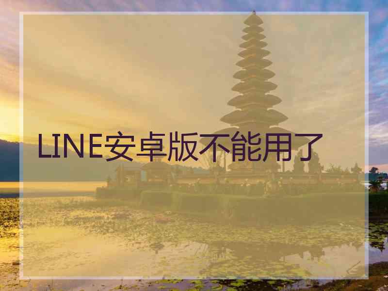 LINE安卓版不能用了