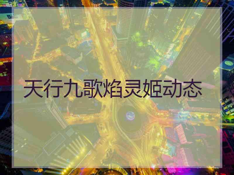 天行九歌焰灵姬动态