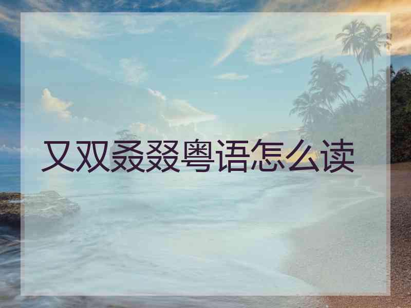 又双叒叕粤语怎么读