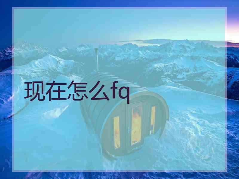 现在怎么fq