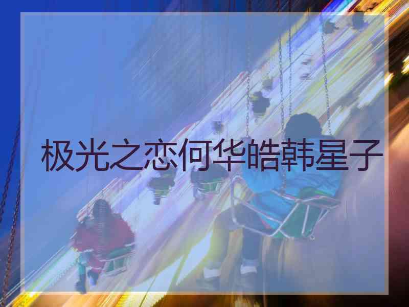 极光之恋何华皓韩星子