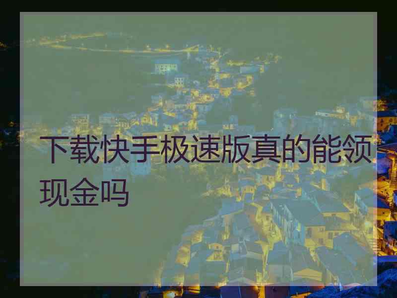 下载快手极速版真的能领现金吗