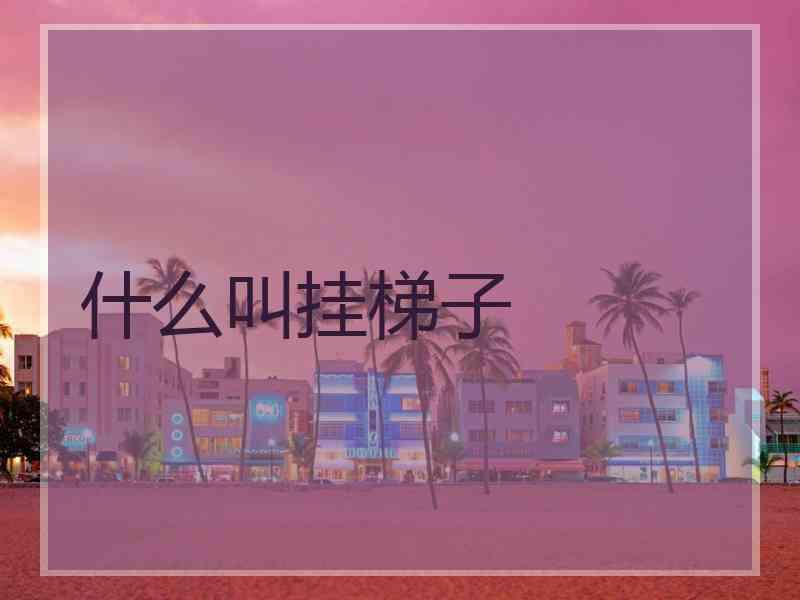 什么叫挂梯子