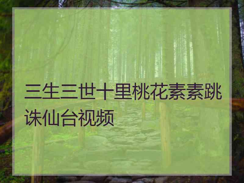 三生三世十里桃花素素跳诛仙台视频