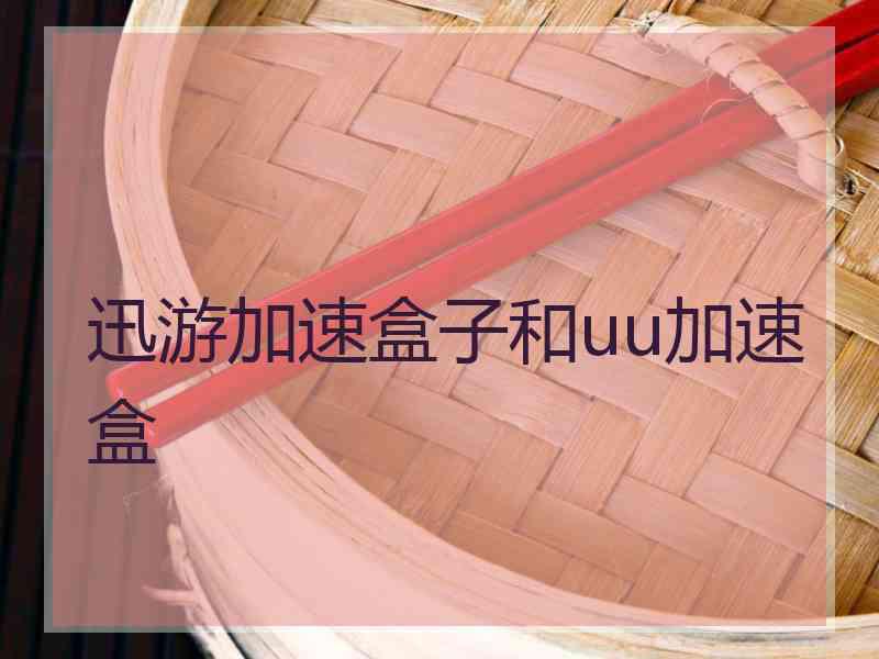 迅游加速盒子和uu加速盒