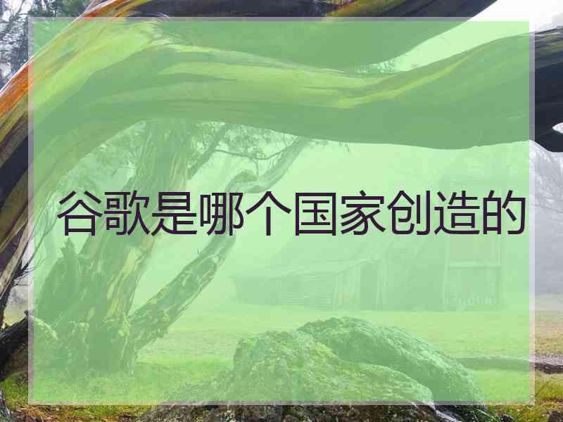 谷歌是哪个国家创造的