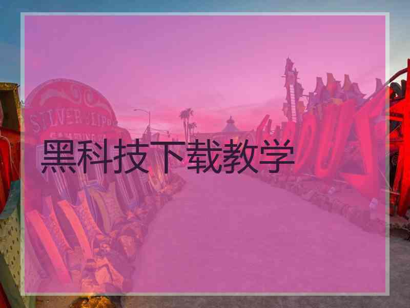黑科技下载教学