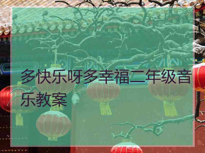 多快乐呀多幸福二年级音乐教案