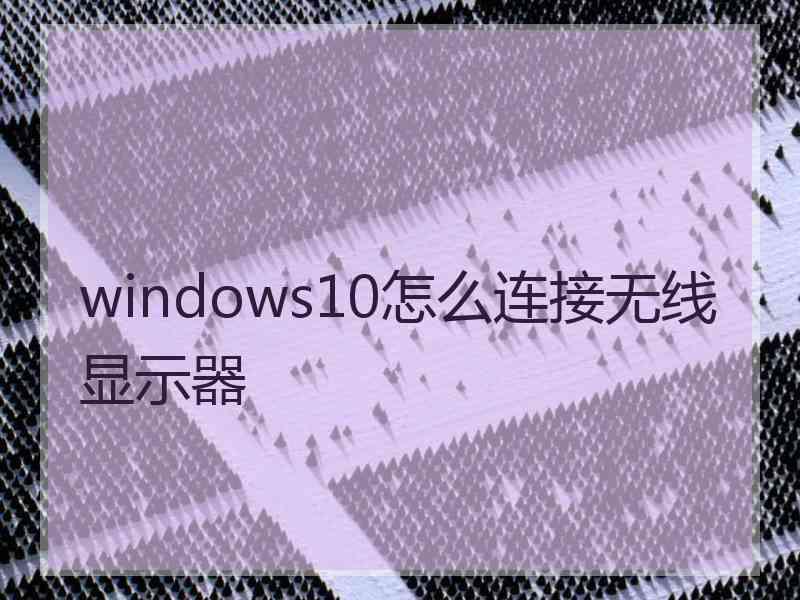 windows10怎么连接无线显示器